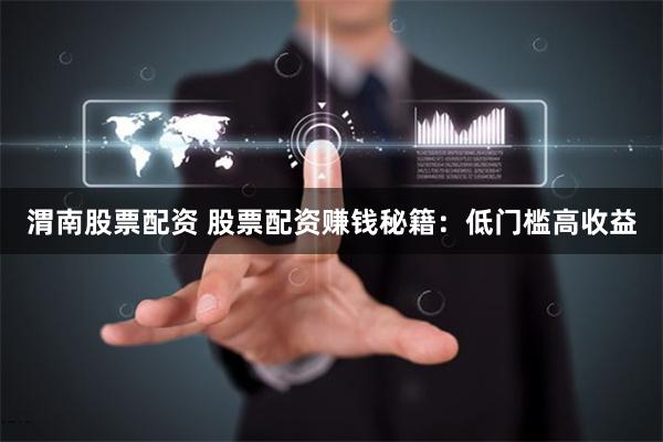 渭南股票配资 股票配资赚钱秘籍：低门槛高收益