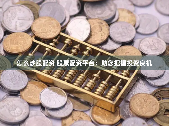 怎么炒股配资 股票配资平台：助您把握投资良机