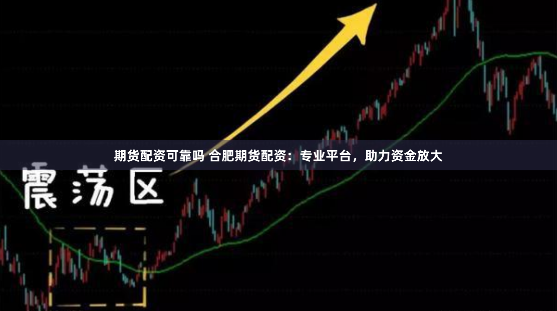 期货配资可靠吗 合肥期货配资：专业平台，助力资金放大