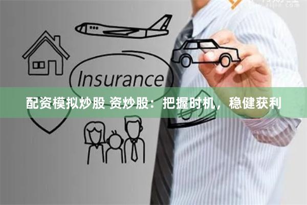 配资模拟炒股 资炒股：把握时机，稳健获利