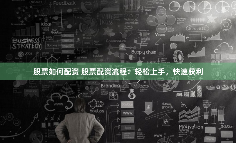 股票如何配资 股票配资流程：轻松上手，快速获利