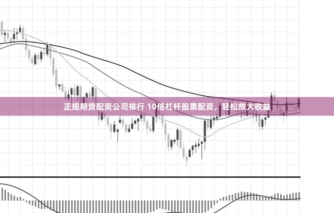 正规期货配资公司排行 10倍杠杆股票配资，轻松放大收益