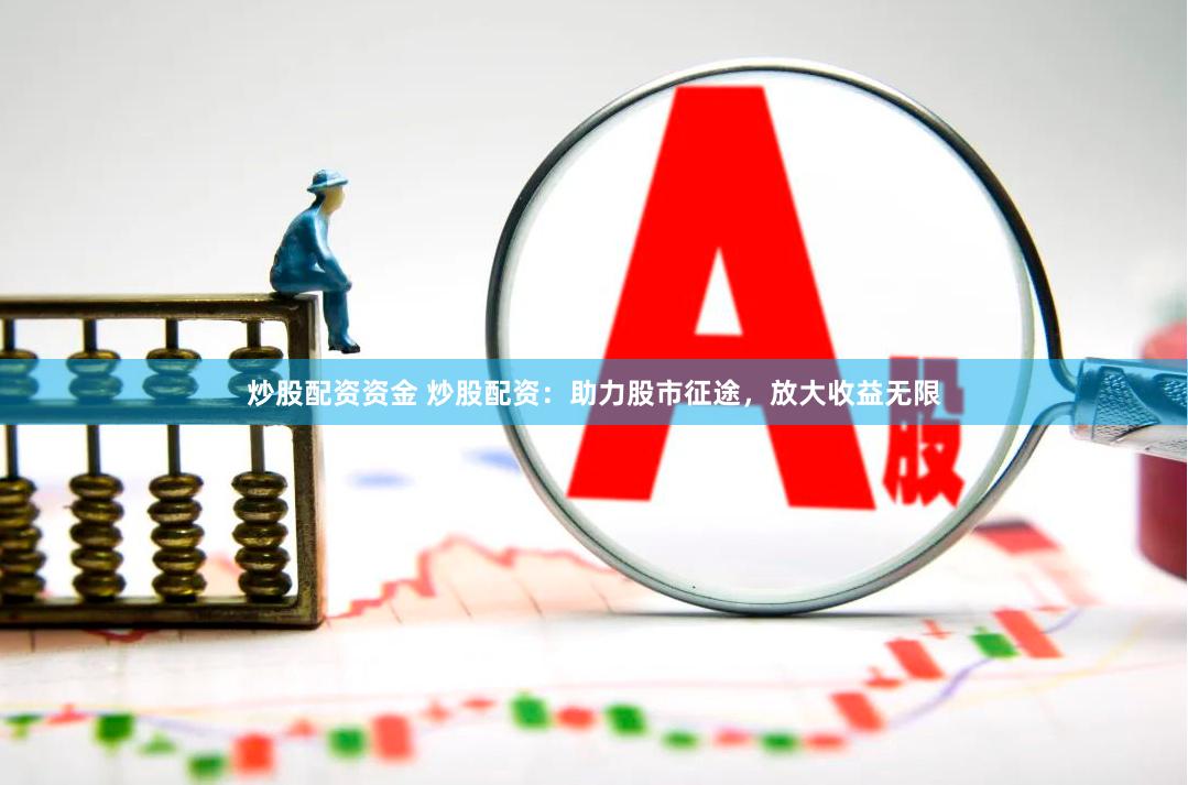 炒股配资资金 炒股配资：助力股市征途，放大收益无限