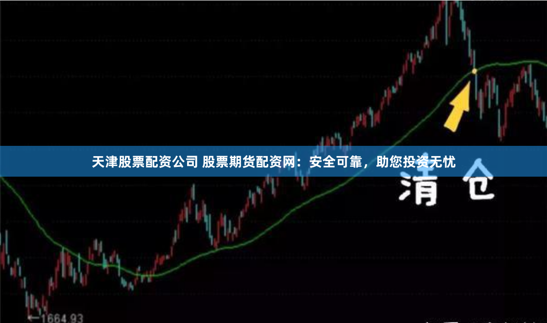 天津股票配资公司 股票期货配资网：安全可靠，助您投资无忧