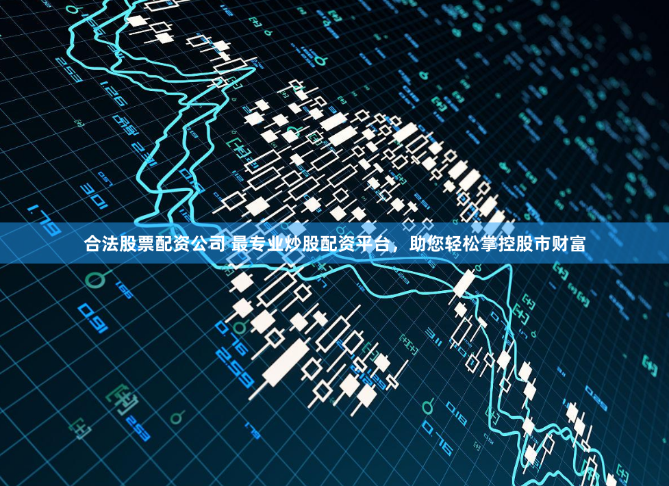 合法股票配资公司 最专业炒股配资平台，助您轻松掌控股市财富