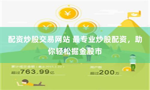 配资炒股交易网站 最专业炒股配资，助你轻松掘金股市