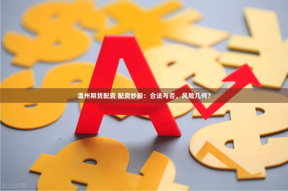 温州期货配资 配资炒股：合法与否，风险几何？