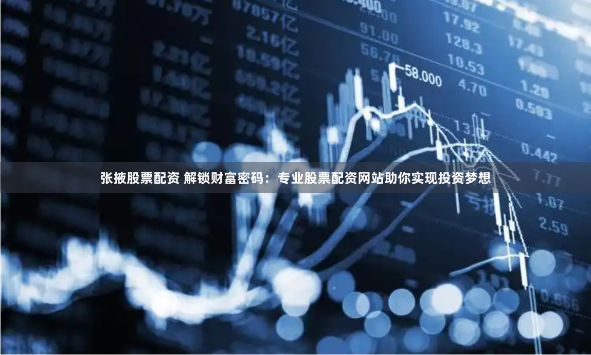张掖股票配资 解锁财富密码：专业股票配资网站助你实现投资梦想