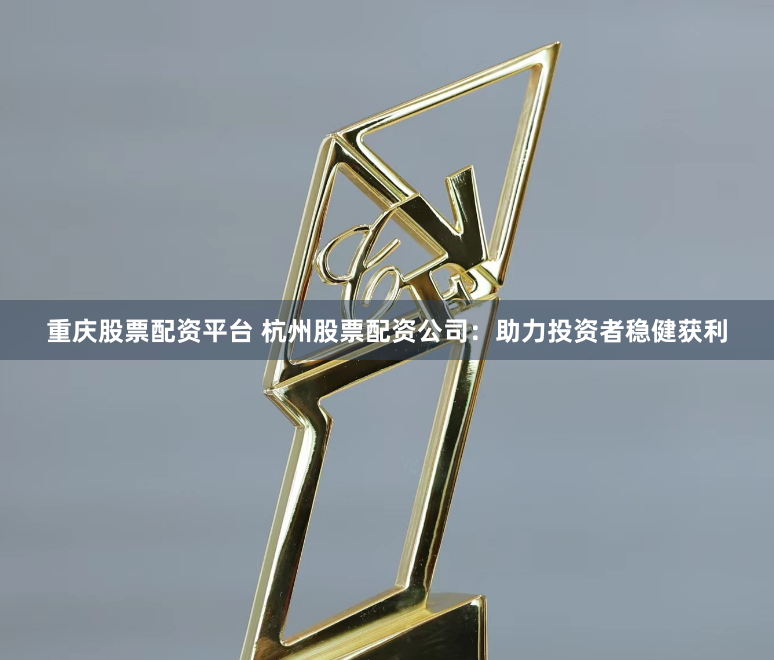 重庆股票配资平台 杭州股票配资公司：助力投资者稳健获利