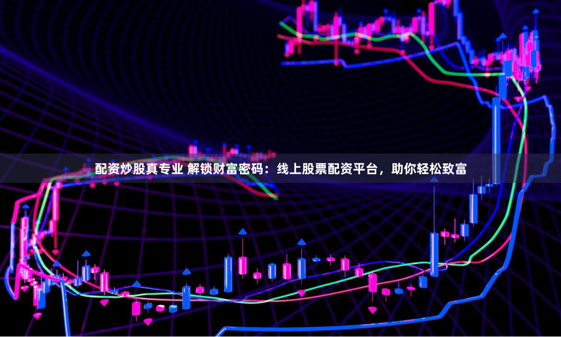 配资炒股真专业 解锁财富密码：线上股票配资平台，助你轻松致富