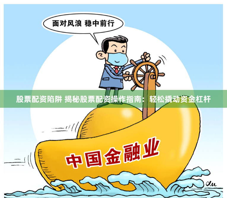 股票配资陷阱 揭秘股票配资操作指南：轻松撬动资金杠杆