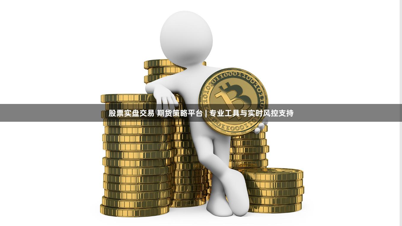 股票实盘交易 期货策略平台 | 专业工具与实时风控支持