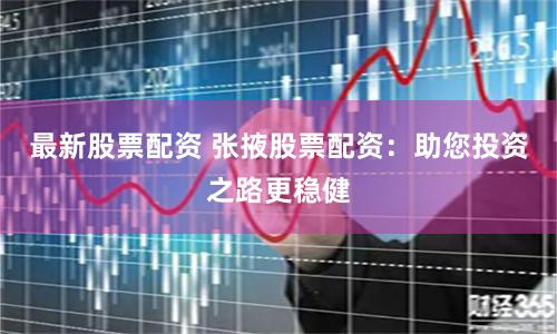 最新股票配资 张掖股票配资：助您投资之路更稳健