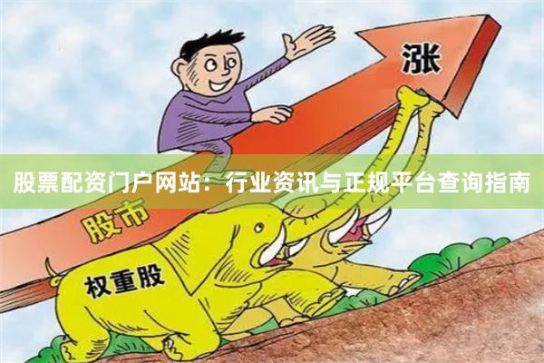 股票配资门户网站：行业资讯与正规平台查询指南