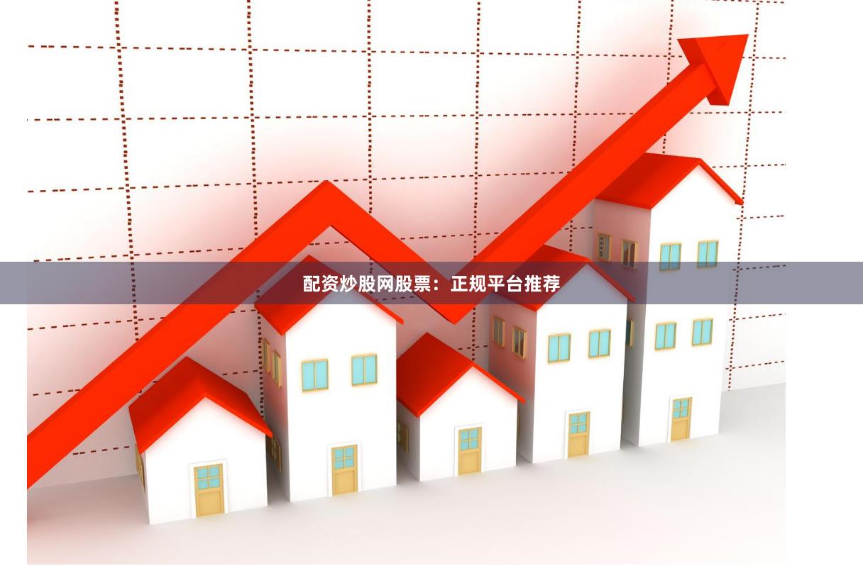 配资炒股网股票：正规平台推荐