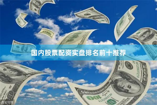 国内股票配资实盘排名前十推荐