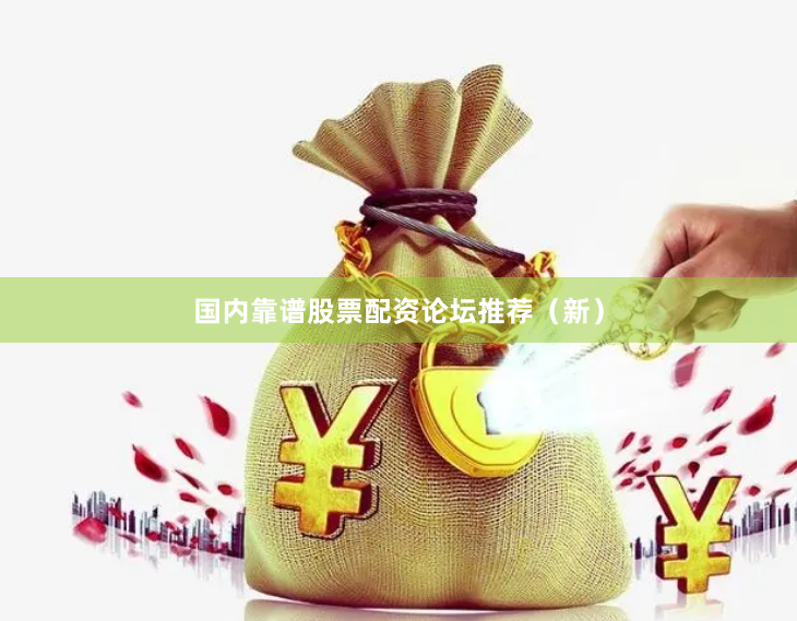 国内靠谱股票配资论坛推荐（新）