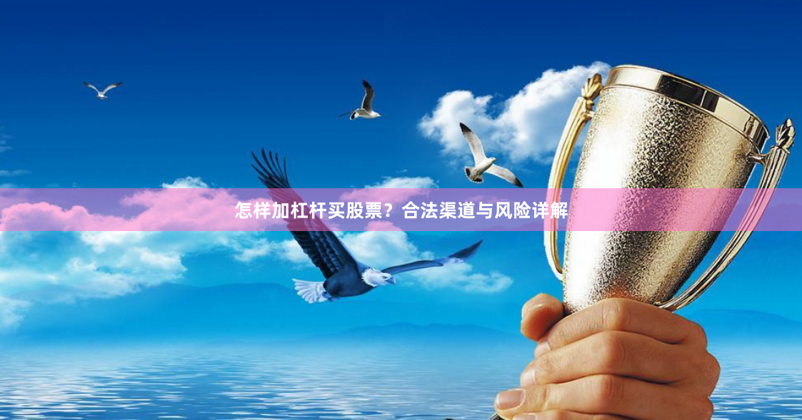 怎样加杠杆买股票？合法渠道与风险详解