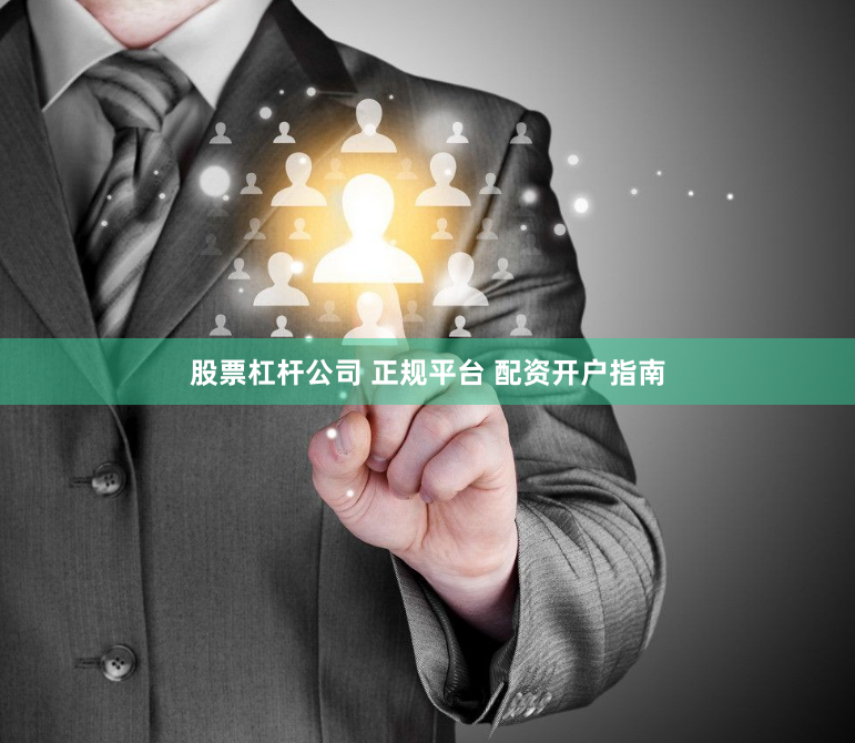 股票杠杆公司 正规平台 配资开户指南