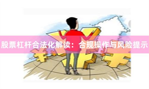 股票杠杆合法化解读：合规操作与风险提示