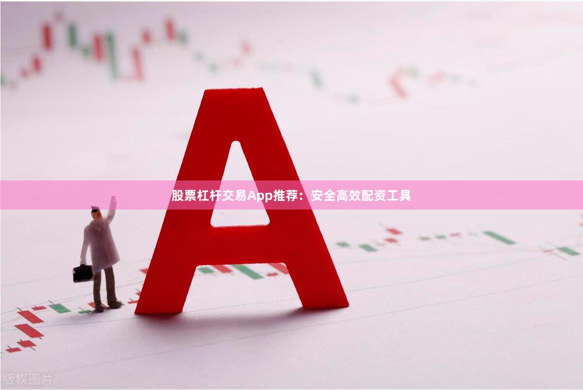股票杠杆交易App推荐：安全高效配资工具
