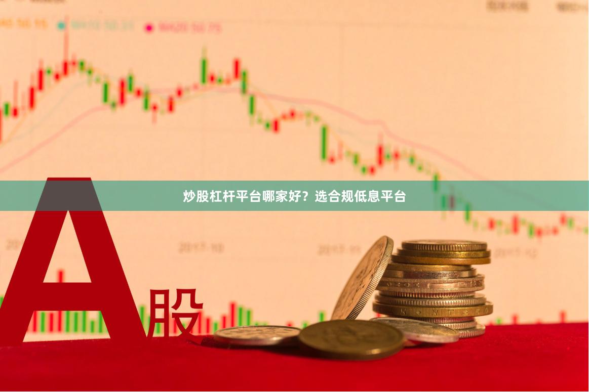 炒股杠杆平台哪家好？选合规低息平台