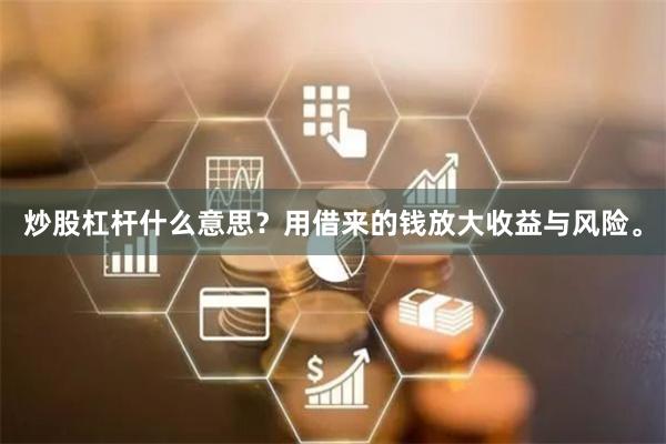 炒股杠杆什么意思？用借来的钱放大收益与风险。